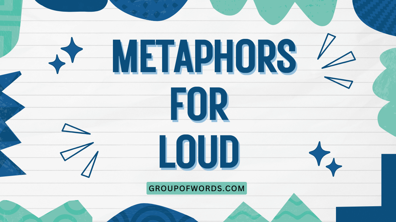 Metaphors for Loud